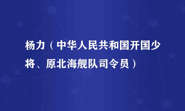 杨力（中华人民共和国开国少将、原北海舰队司令员）
