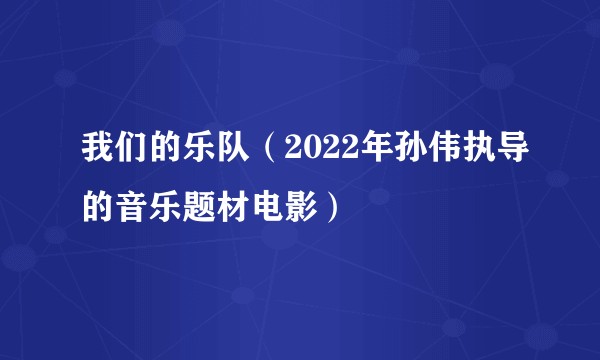 我们的乐队（2022年孙伟执导的音乐题材电影）