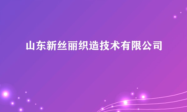 山东新丝丽织造技术有限公司