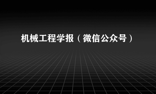 机械工程学报（微信公众号）