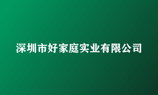 深圳市好家庭实业有限公司