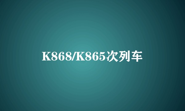 K868/K865次列车