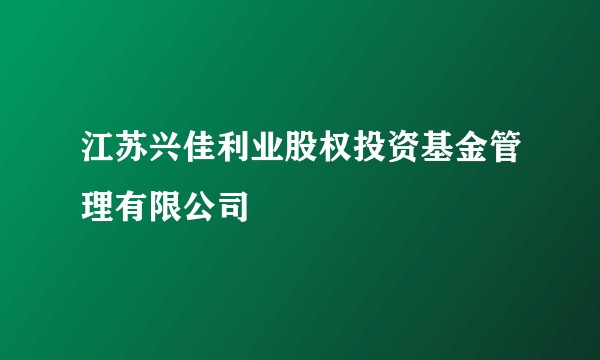 江苏兴佳利业股权投资基金管理有限公司