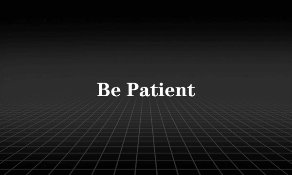 Be Patient