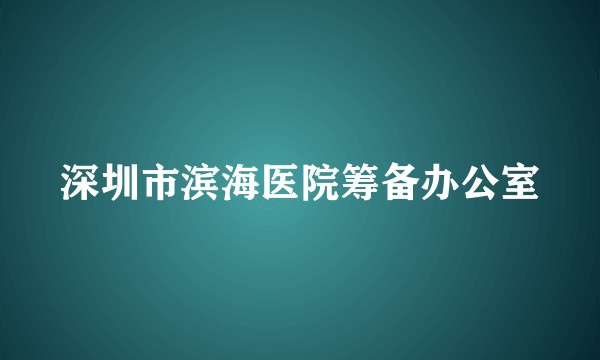 深圳市滨海医院筹备办公室