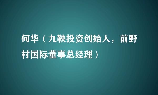 何华（九鞅投资创始人，前野村国际董事总经理）