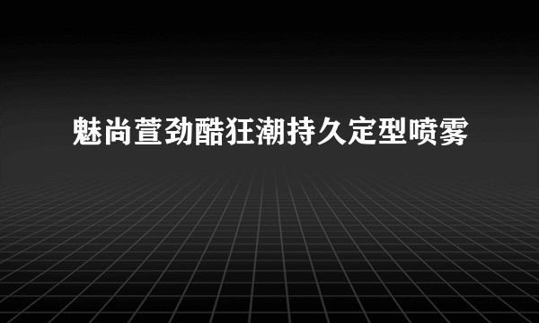 魅尚萱劲酷狂潮持久定型喷雾