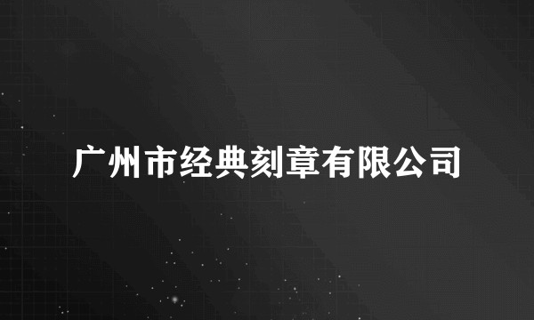 广州市经典刻章有限公司