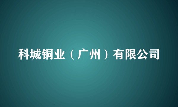 科城铜业（广州）有限公司