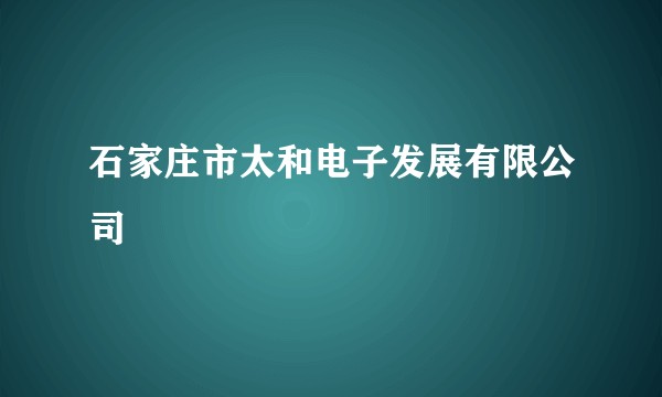 石家庄市太和电子发展有限公司