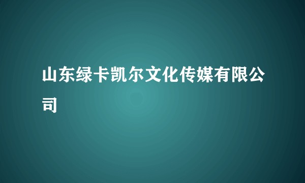 山东绿卡凯尔文化传媒有限公司