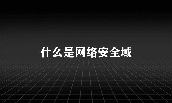 什么是网络安全域
