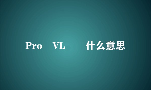Pro VL  什么意思