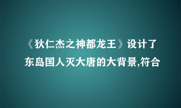 《狄仁杰之神都龙王》设计了东岛国人灭大唐的大背景,符合
