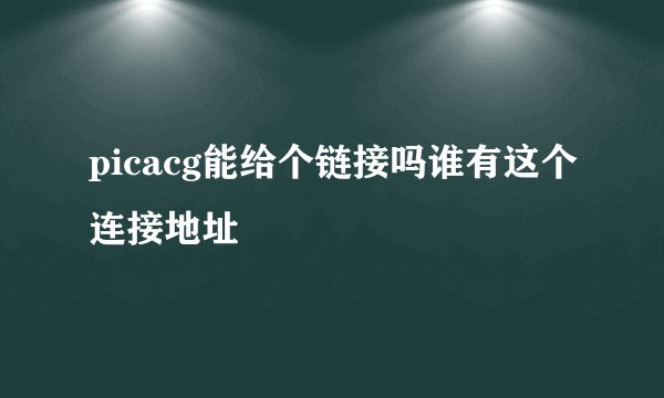 picacg能给个链接吗谁有这个连接地址