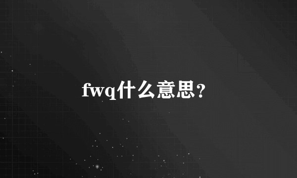 fwq什么意思？