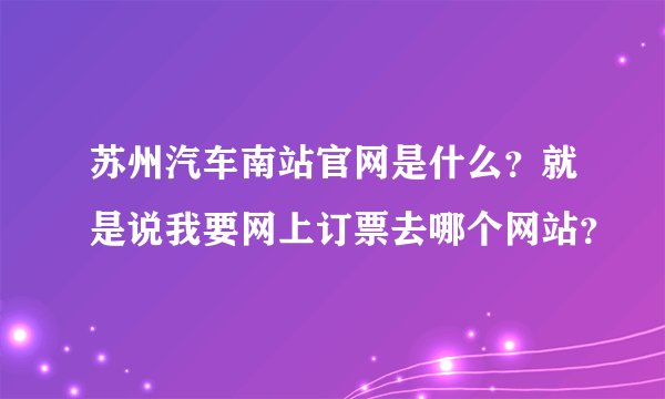 苏州汽车南站官网是什么？就是说我要网上订票去哪个网站？