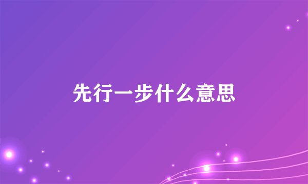 先行一步什么意思