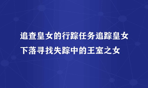追查皇女的行踪任务追踪皇女下落寻找失踪中的王室之女