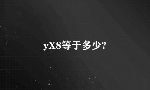 yX8等于多少?