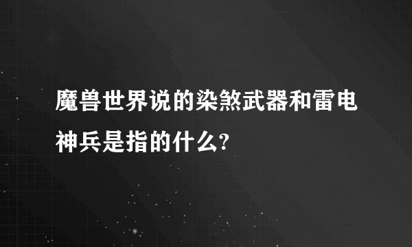 魔兽世界说的染煞武器和雷电神兵是指的什么?