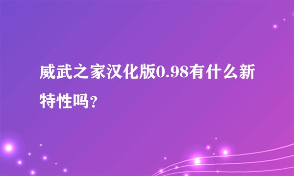 威武之家汉化版0.98有什么新特性吗？