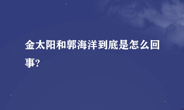 金太阳和郭海洋到底是怎么回事?