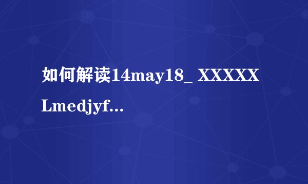 如何解读14may18_ XXXXXLmedjyf这串数字编码