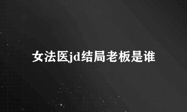 女法医jd结局老板是谁