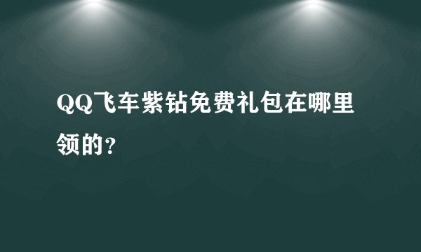 QQ飞车紫钻免费礼包在哪里领的？
