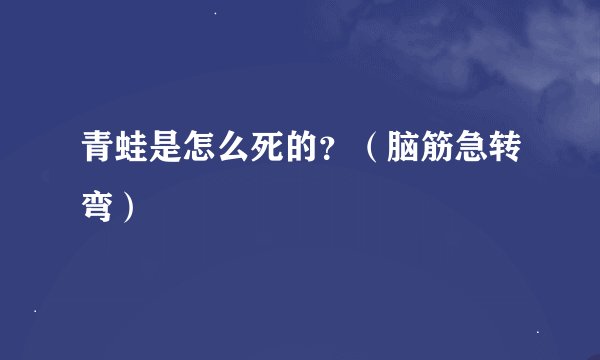 青蛙是怎么死的？（脑筋急转弯）