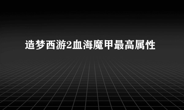 造梦西游2血海魔甲最高属性