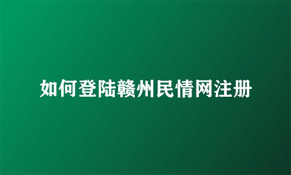 如何登陆赣州民情网注册