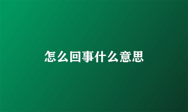 怎么回事什么意思