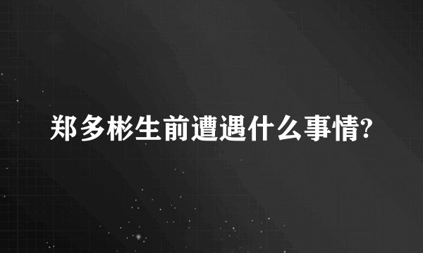 郑多彬生前遭遇什么事情?