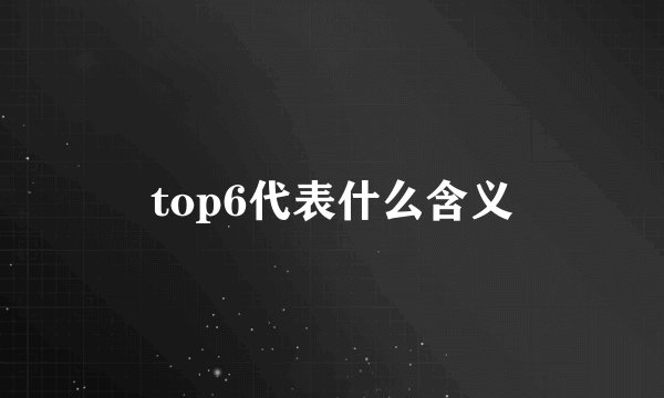 top6代表什么含义