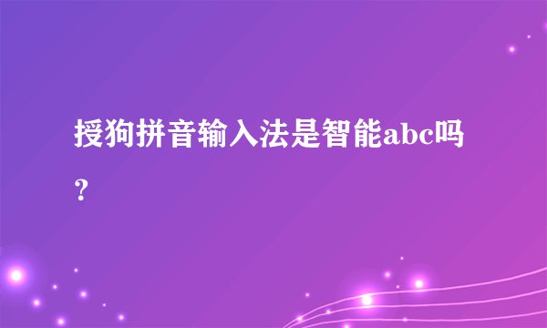 授狗拼音输入法是智能abc吗？