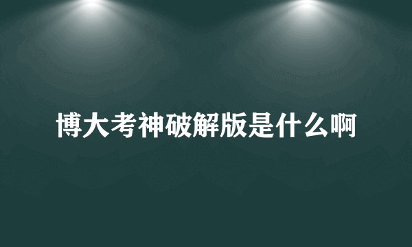 博大考神破解版是什么啊