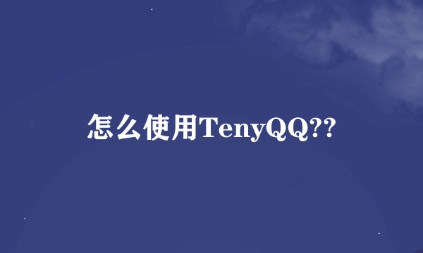 怎么使用TenyQQ??