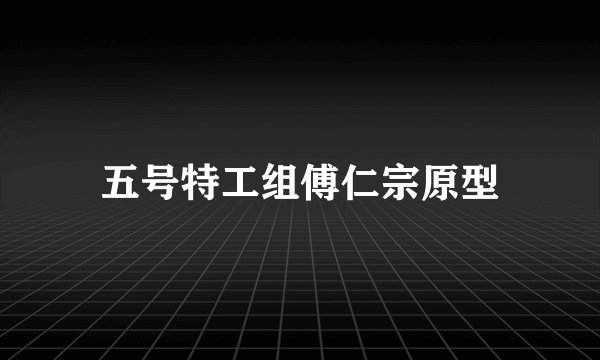 五号特工组傅仁宗原型
