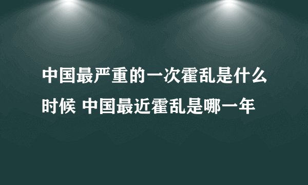 中国最严重的一次霍乱是什么时候 中国最近霍乱是哪一年