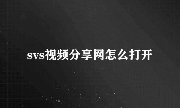 svs视频分享网怎么打开