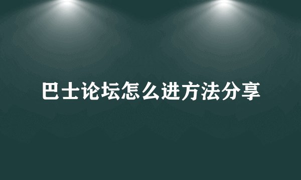 巴士论坛怎么进方法分享