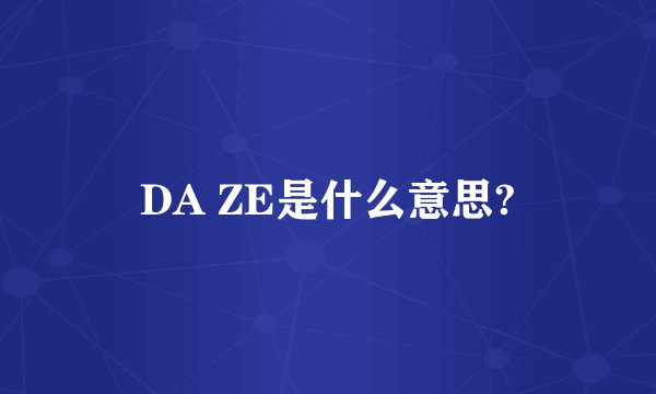 DA ZE是什么意思?