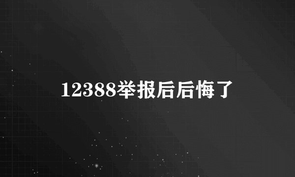 12388举报后后悔了