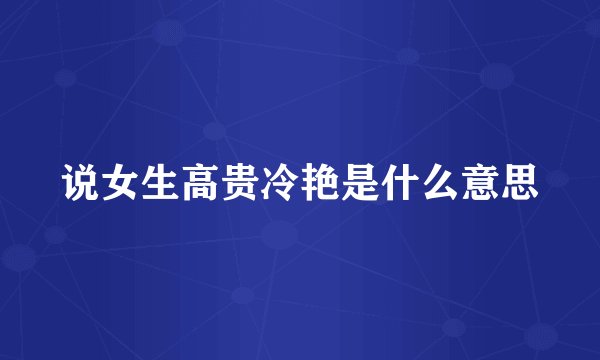 说女生高贵冷艳是什么意思