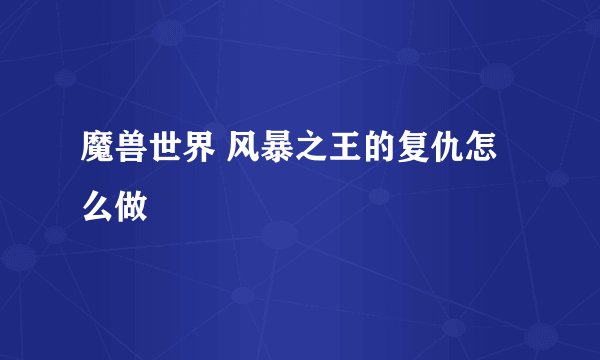 魔兽世界 风暴之王的复仇怎么做