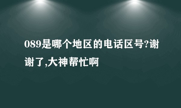 089是哪个地区的电话区号?谢谢了,大神帮忙啊