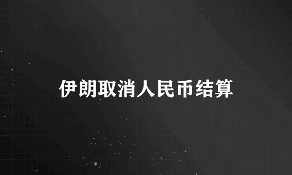 伊朗取消人民币结算