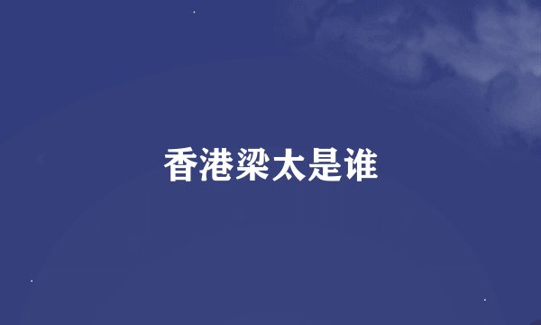 香港梁太是谁
